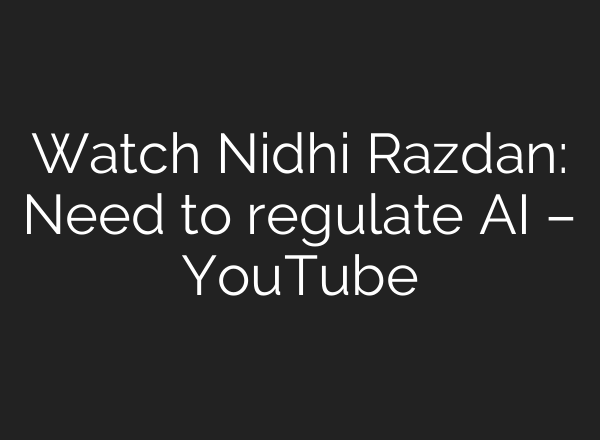 Watch Nidhi Razdan: Need to regulate <b>AI</b> – YouTube