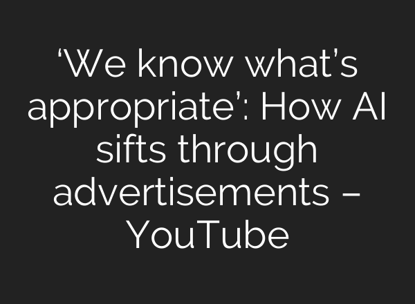 ‘We know what’s appropriate’: How <b>AI</b> sifts through advertisements – YouTube