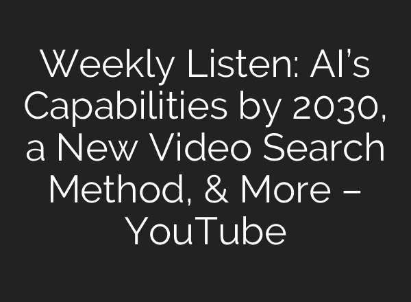 Weekly Listen: <b>AI’s</b> Capabilities by 2030, a New Video Search Method, & More – YouTube
