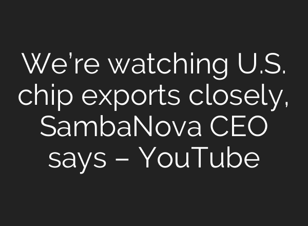 We’re watching U.S. chip exports closely, SambaNova CEO says – YouTube
