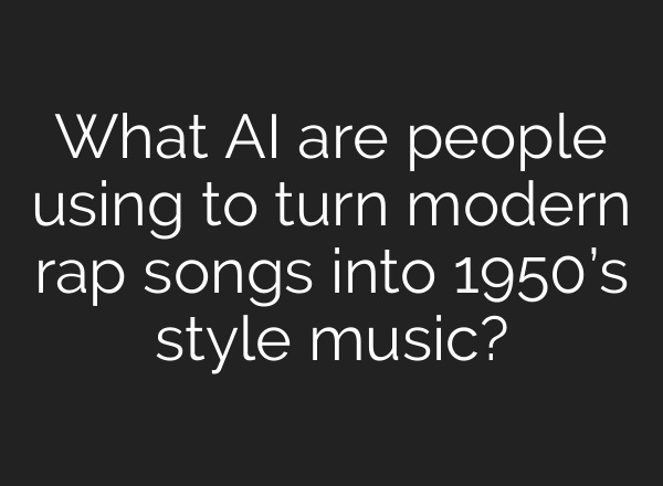 What AI are people using to turn modern rap songs into 1950’s style music?