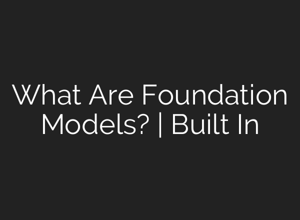 What Are Foundation Models? | Built In