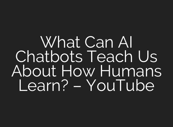 What Can <b>AI</b> Chatbots Teach Us About How Humans Learn? – YouTube