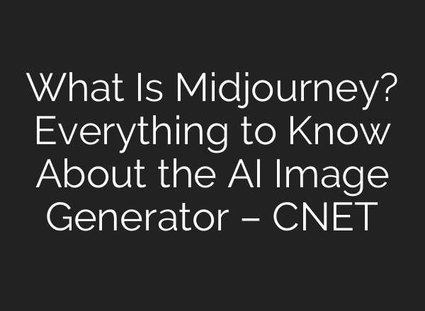 What Is <b>Midjourney</b>? Everything to Know About the AI Image Generator – CNET