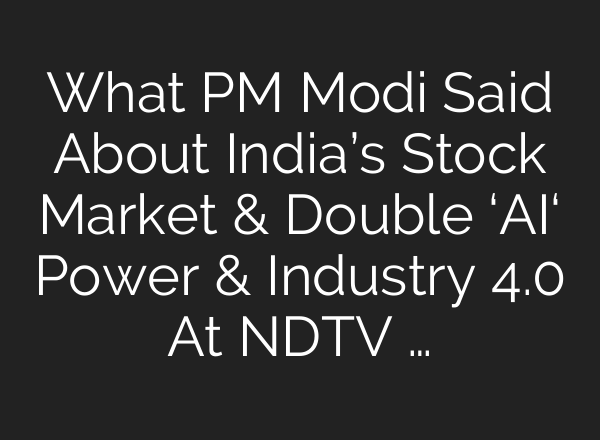 What PM Modi Said About India’s Stock Market & Double ‘<b>AI</b>‘ Power & Industry 4.0 At NDTV …