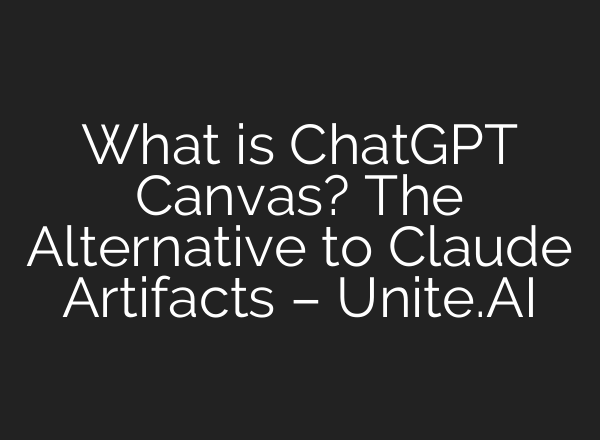 What is <b>ChatGPT</b> Canvas? The Alternative to Claude Artifacts – Unite.AI
