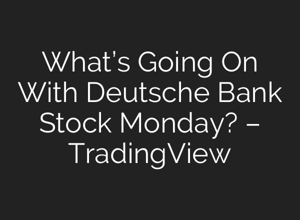 What’s Going On With Deutsche Bank Stock Monday? – TradingView