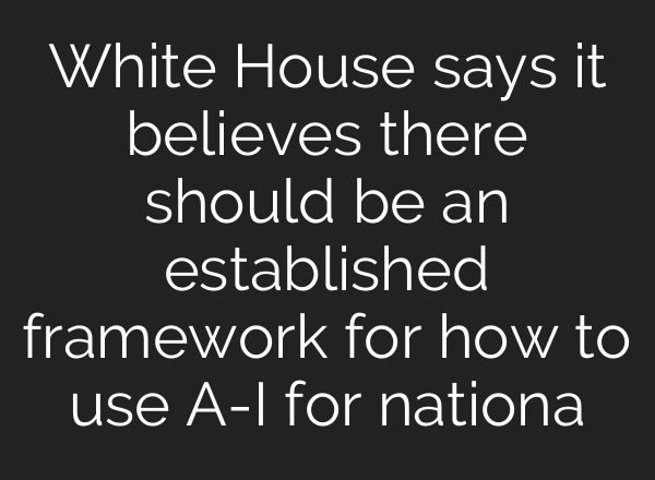 White House says it believes there should be an established framework for how to use <b>A-I</b> for nationa