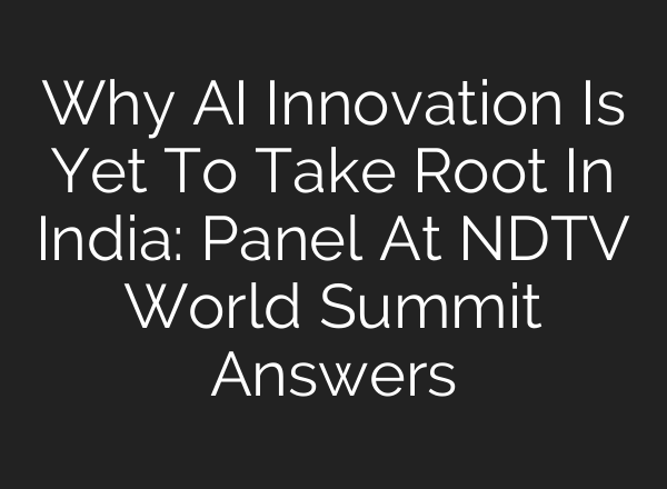 Why <b>AI</b> Innovation Is Yet To Take Root In India: Panel At NDTV World Summit Answers