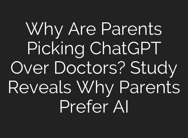 Why Are Parents Picking <b>ChatGPT</b> Over Doctors? Study Reveals Why Parents Prefer AI