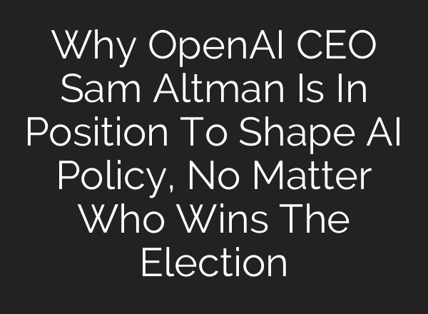 Why OpenAI CEO Sam Altman Is In Position To Shape <b>AI</b> Policy, No Matter Who Wins The Election
