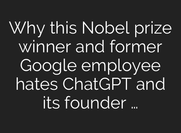 Why this Nobel prize winner and former Google employee hates <b>ChatGPT</b> and its founder …