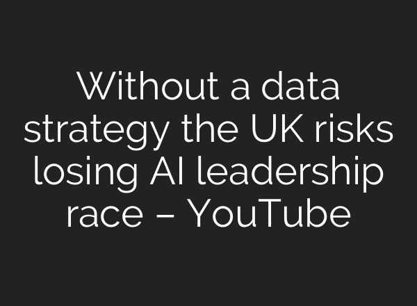 Without a data strategy the UK risks losing <b>AI</b> leadership race – YouTube