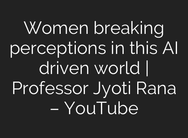 Women breaking perceptions in this <b>AI</b> driven world | Professor Jyoti Rana – YouTube