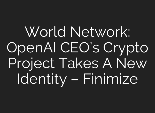 World Network: <b>OpenAI</b> CEO’s Crypto Project Takes A New Identity – Finimize