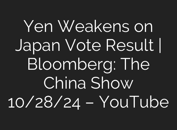 Yen Weakens on Japan Vote Result | Bloomberg: The China Show 10/28/24 – YouTube