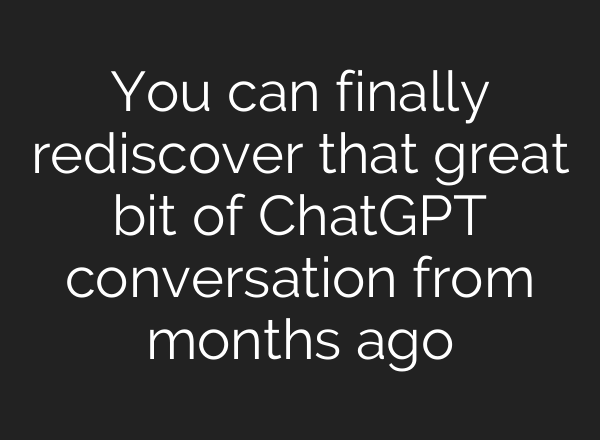 You can finally rediscover that great bit of <b>ChatGPT</b> conversation from months ago