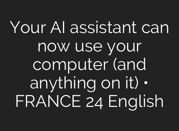 Your <b>AI</b> assistant can now use your computer (and anything on it) • FRANCE 24 English