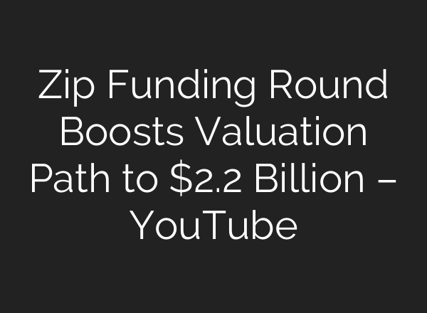 Zip Funding Round Boosts Valuation Path to $2.2 Billion – YouTube