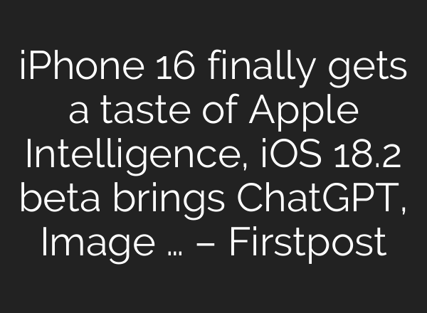 iPhone 16 finally gets a taste of Apple Intelligence, iOS 18.2 beta brings <b>ChatGPT</b>, Image … – Firstpost