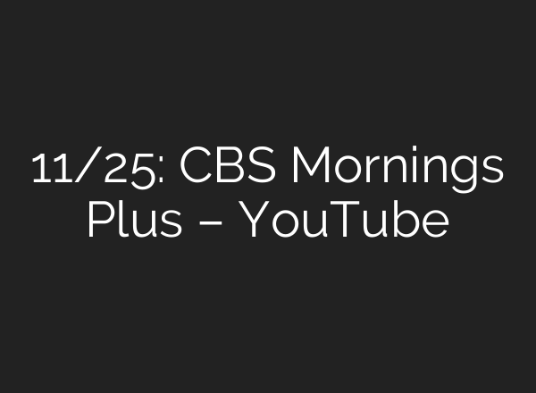 11/25: CBS Mornings Plus – YouTube