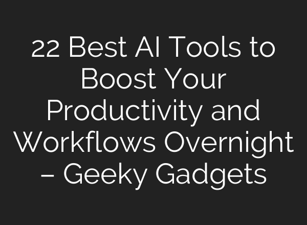 22 Best AI Tools to Boost Your Productivity and Workflows Overnight – Geeky Gadgets