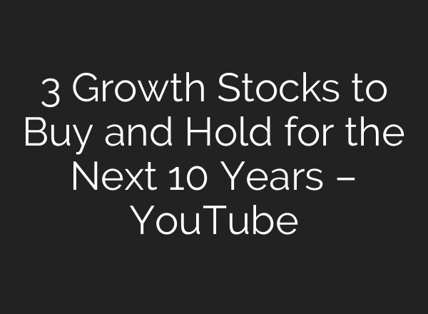 3 Growth Stocks to Buy and Hold for the Next 10 Years – YouTube