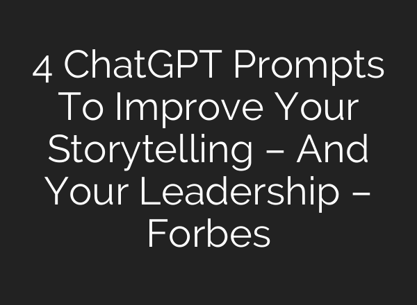 4 <b>ChatGPT</b> Prompts To Improve Your Storytelling – And Your Leadership – Forbes