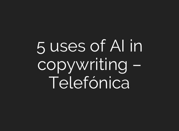 5 uses of AI in copywriting – Telefónica
