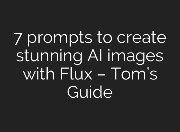 7 prompts to create stunning AI images with Flux – Tom’s Guide