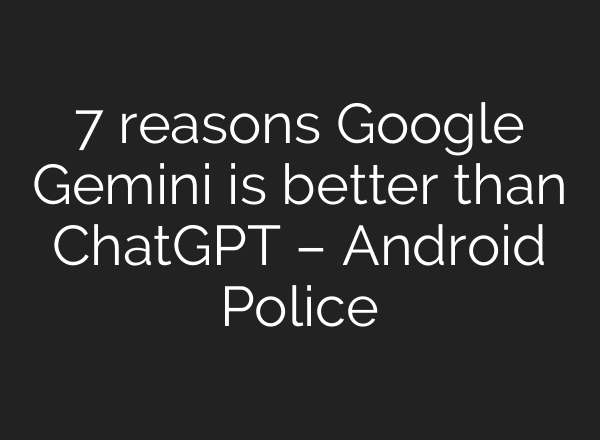 7 reasons Google Gemini is better than <b>ChatGPT</b> – Android Police