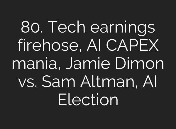 80. Tech earnings firehose, <b>AI</b> CAPEX mania, Jamie Dimon vs. Sam Altman, <b>AI</b> Election