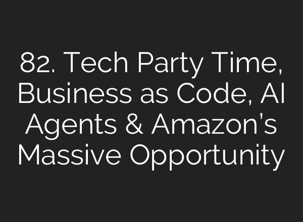 82. Tech Party Time, Business as Code, <b>AI</b> Agents & Amazon’s Massive Opportunity