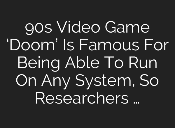 90s Video Game ‘Doom’ Is Famous For Being Able To Run On Any System, So Researchers …