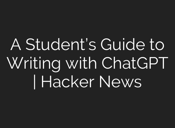A Student’s Guide to Writing with <b>ChatGPT</b> | Hacker News