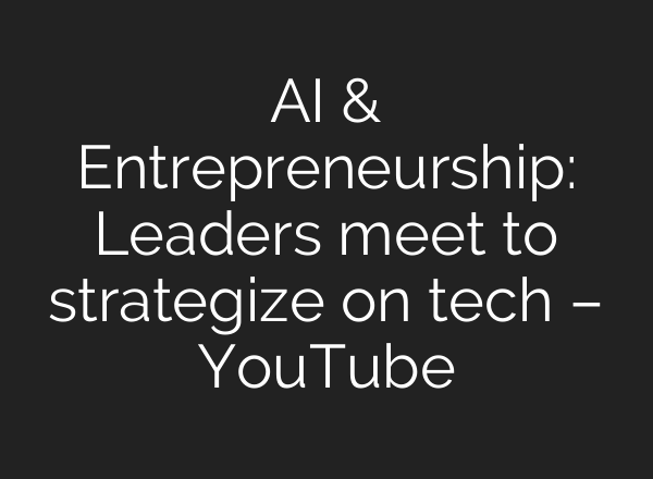 <b>AI</b> & Entrepreneurship: Leaders meet to strategize on tech – YouTube