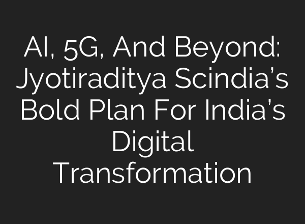<b>AI</b>, 5G, And Beyond: Jyotiraditya Scindia’s Bold Plan For India’s Digital Transformation