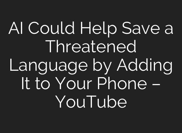 <b>AI</b> Could Help Save a Threatened Language by Adding It to Your Phone – YouTube