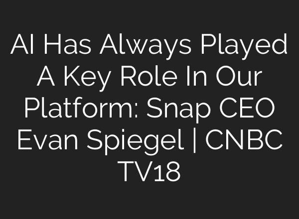 <b>AI</b> Has Always Played A Key Role In Our Platform: Snap CEO Evan Spiegel | CNBC TV18