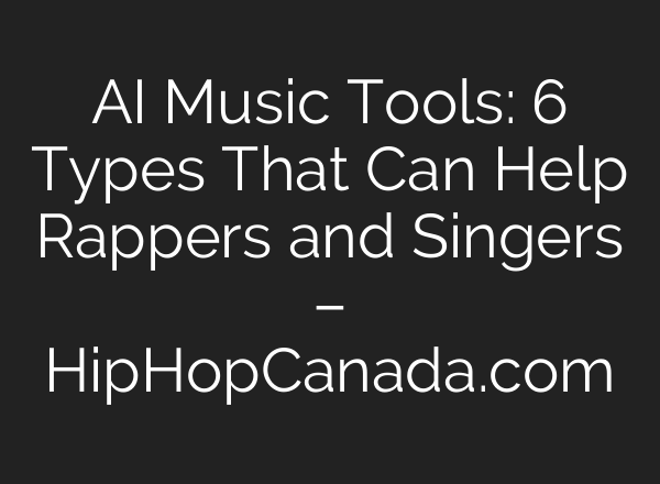 AI Music Tools: 6 Types That Can Help Rappers and Singers – HipHopCanada.com