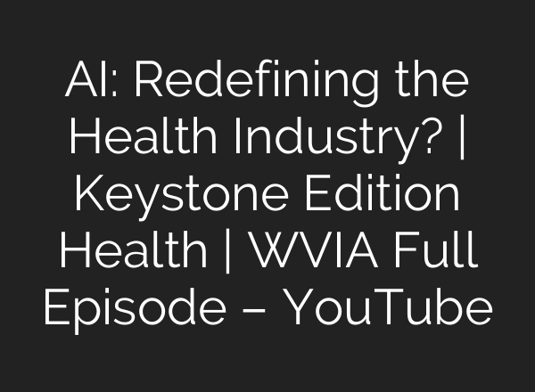 <b>AI</b>: Redefining the Health Industry? | Keystone Edition Health | WVIA Full Episode – YouTube