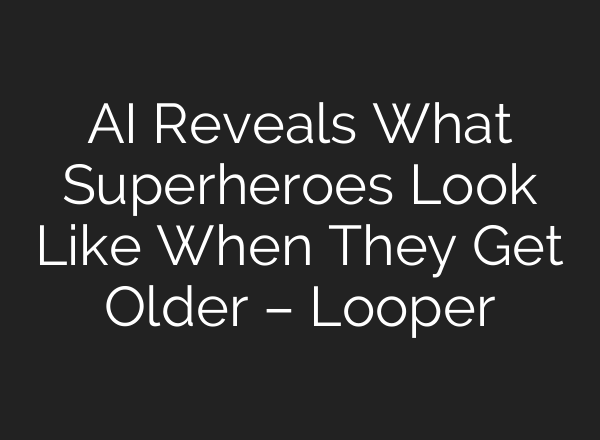 AI Reveals What Superheroes Look Like When They Get Older – Looper