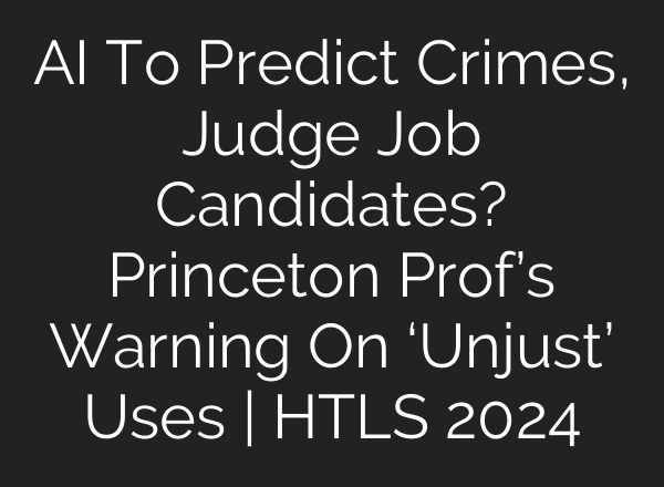 <b>AI</b> To Predict Crimes, Judge Job Candidates? Princeton Prof’s Warning On ‘Unjust’ Uses | HTLS 2024