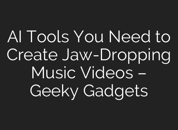 AI Tools You Need to Create Jaw-Dropping Music Videos – Geeky Gadgets