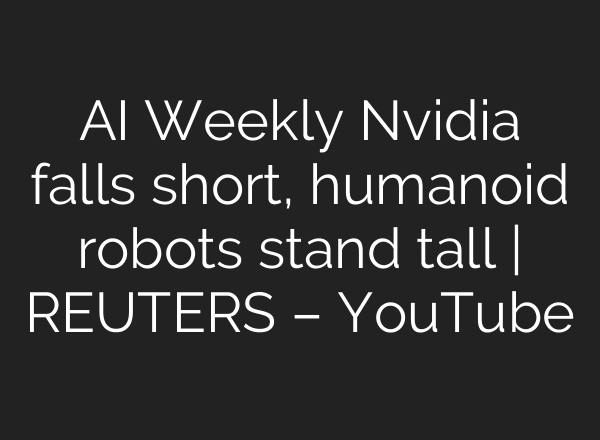 <b>AI</b> Weekly Nvidia falls short, humanoid robots stand tall | REUTERS – YouTube