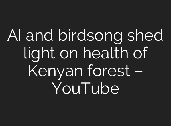 <b>AI</b> and birdsong shed light on health of Kenyan forest – YouTube