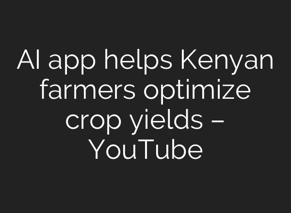 <b>AI</b> app helps Kenyan farmers optimize crop yields – YouTube