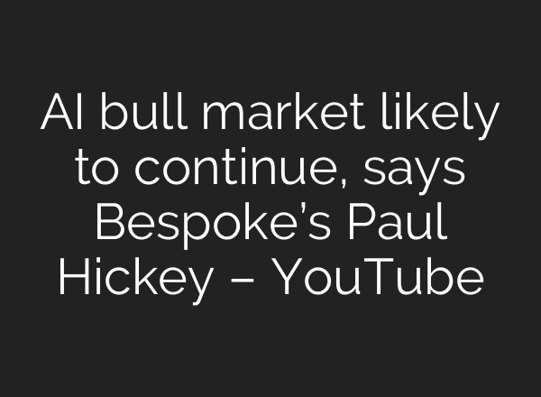 <b>AI</b> bull market likely to continue, says Bespoke’s Paul Hickey – YouTube