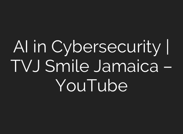 <b>AI</b> in Cybersecurity | TVJ Smile Jamaica – YouTube