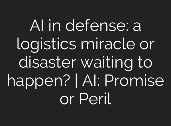 <b>AI</b> in defense: a logistics miracle or disaster waiting to happen? | <b>AI</b>: Promise or Peril